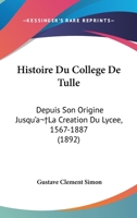 Histoire Du College De Tulle: Depuis Son Origine Jusqu'a La Creation Du Lycee, 1567-1887 (1892) 1146602456 Book Cover