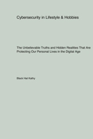 Cybersecurity in Lifestyle & Hobbies: The Unbelievable Truths and Hidden Realities That Are Protecting Our Personal Lives in the Digital Age 1779612796 Book Cover