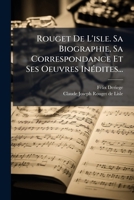 Rouget De L'isle. Sa Biographie, Sa Correspondance Et Ses Oeuvres InÃ(c)dites... (French Edition) 1024772500 Book Cover