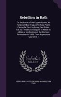 Rebellion in Bath: Or, the Battle of the Upper-Rooms: An Heroico-Odico-Tragico-Comico Poem, Canto the First, by Peter Paul Pallet, Ed. by Timothy Goosequill. to Which Is Added, a Vindication of the Gl 0548315728 Book Cover