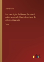 Los tres siglos de Mexico durante el gobierno español hasta la entrada del ejército trigarante: Tomo 1 1019169834 Book Cover