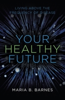 Your Healthy Future: Living above the Frequency of Disease 1982269286 Book Cover