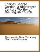 Charles George Gordon: A Nineteenth Century Worthy Of The English Church 1140541919 Book Cover