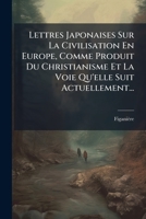 Lettres Japonaises Sur La Civilisation En Europe Comme Produit Du Christianisme: Et La Voie Qu'elle Suit Actuellement 2013412436 Book Cover