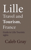 Lille Travel and Tourism, France: Guide to Lille Touristic sights 1673895301 Book Cover