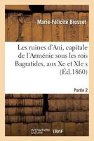 Les Ruines D'Ani, Capitale de L'Arma(c)Nie Sous Les Rois Bagratides, Aux Xe Et XIE S. Partie 2: : Histoire Et Description 201286550X Book Cover
