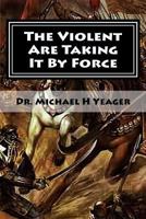 The Violent Are Taking It By Force: Aggressively Taking What Belongs to You in the Name of JESUS 1481219308 Book Cover