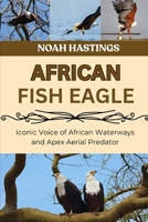 AFRICAN FISH EAGLE: Iconic Voice of African Waterways and Apex Aerial Predator B0H1MRDVVZ Book Cover