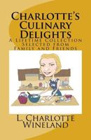 Charlotte's Culinary Delights: A Lifetime Collection Selected from Family and Friends 1545565945 Book Cover