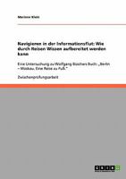 Navigieren in der Informationsflut: Wie durch Reisen Wissen aufbereitet werden kann: Eine Untersuchung zu Wolfgang B�schers Buch: "Berlin - Moskau. Eine Reise zu Fu�. 3638674770 Book Cover