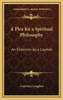 A Plea for a Spiritual Philosophy: An Eirenicon by a Layman 1430484691 Book Cover