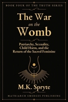 War on the Womb: Patriarchy, Sexuality, Child Harm, and the Return of the Sacred Feminine B0H489D8TV Book Cover