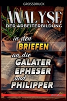 Analyse der Arbeiterbildung in den Briefen an die Galater, Epheser und Philipper (Die Lehre Von der Arbeit In der Bibel) (German Edition) B0D2KTP1Y3 Book Cover