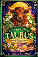 Everything about TAURUS : The Good, the Great, and the Occasionally Stubborn (The Zodiac Files: A Warm, Witty Guide to Every Sign) B0GXZLH9D1 Book Cover