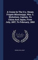 A Cruise in the U.S. Steam Frigate Mississippi, Wm. C. Nicholson, Captain, to China and Japan, from July, 1857, to February, 1860 3337184782 Book Cover