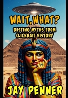 Wait, What? Busting Myths From Clickbait History (Whispers of Atlantis) B0FF3MSK93 Book Cover