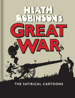 Heath Robinson's Great War: The Satirical Cartoons 1851244247 Book Cover