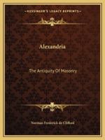 Alexandria: The Antiquity Of Masonry 1425310796 Book Cover