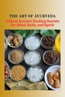 THE ART OF AYURVEDA: Unlock Ancient Healing Secrets for Mind, Body, and Spirit B0F7H8B44R Book Cover