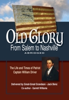 Old Glory-From Salem to Nashville-Abridged: The Life and Times of Patriot Captain William Driver 0578874628 Book Cover