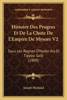 Histoire Des Progres Et De La Chute De L'Empire De Mysore V2: Sous Les Regnes D'Hyder Aly Et Tippoo Saib (1809) 1166787451 Book Cover