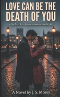 Love Can Be The Death Of You: - the last kiss from someone to die for B0FF3787ZQ Book Cover