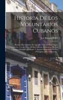 Historia De Los Voluntarios Cubanos: Hechos Mas Notables En Que Ha Tomado Parte Aquel Benemérito, Cuerpo Fines De Su Creacion, Refutacion De Los ... Jefes, Volume 1... 1017774889 Book Cover