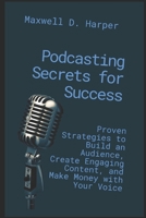 Podcasting Secrets for Success: Proven Strategies to Build an Audience, Create Engaging Content, and Make Money with Your Voice B0FP9MJ33S Book Cover