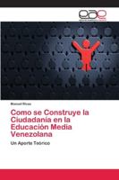 Como se Construye la Ciudadanía en la Educación Media Venezolana: Un Aporte Teórico 6202119837 Book Cover
