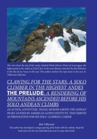 Clawing for the Stars: A Solo Climber in the Highest Andes the Prelude: a Rendering of Mountains Ascended Before My Solo Andean Climbs 1665557087 Book Cover