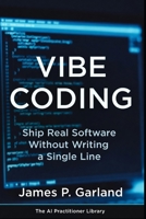 Vibe Coding: Ship Real Software Without Writing a Single Line: The Non Coder's Playbook for Building Apps, Tools, and Products That Actually Work B0GSMYCC37 Book Cover