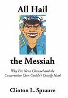 All Hail the Messiah: Why Fox News Channel and the Conservative Clan Couldn't Crucify Him! 1449038107 Book Cover