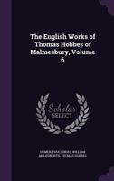 The English Works of Thomas Hobbes of Malmesbury, Volume 6 1147813280 Book Cover