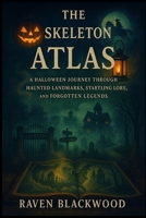 The Skeleton Atlas: A Halloween Journey Through Haunted Landmarks, Startling Lore, and Forgotten Legends B0FVVJPJZ8 Book Cover