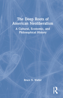 The Deep Roots of American Neoliberalism: A Cultural, Economic, and Philosophical History 1032257156 Book Cover