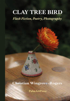 CLAY TREE BIRD â€“ Flash Fiction, Poetry, Photography 3962580808 Book Cover
