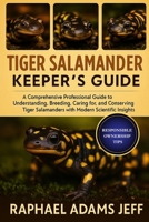 TIGER SALAMANDER KEEPER'S GUIDE: A Comprehensive Professional Guide to Understanding, Breeding, Caring for, and Conserving Tiger Salamanders with Modern Scientific Insights B0FT3F8KFG Book Cover