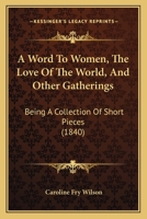 Word to Women: The Love of the World, and Other Gatherings; Being a Collection of Short Pieces 1179102339 Book Cover