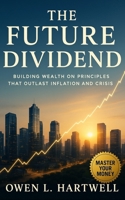 The Future Dividend: Building Wealth on Principles That Outlast Inflation and Crisis B0FQPFH71G Book Cover