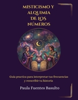 MISTICISMO Y ALQUIMIA DE LOS NÚMEROS.: Guía practica para interpretar tus frecuencias y reescribir tu historia 9560306138 Book Cover