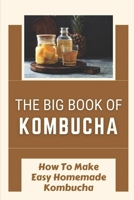 The Big Book Of Kombucha: How To Make Easy Homemade Kombucha: Guide To Homemade Kombucha B09FS82HXN Book Cover