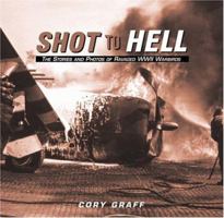 Shot to Hell: Stories and the Photos of Ravaged WWII Warbirds 0760316090 Book Cover