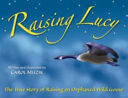 Raising Lucy - The True Story of Raising an Orphaned Wild Goose 0982026919 Book Cover