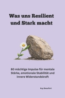 Was uns Resilient und Stark macht: 80 mächtige Impulse für mentale Stärke, emotionale Stabilität und in-nere Widerstandskraft (German Edition) B0GPPS7NMX Book Cover