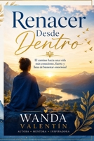 Renacer Desde Dentro: El camino hacia una vida más consciente, fuerte y llena de bienestar emocional (Spanish Edition) B0H1LQXC4T Book Cover