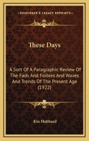These Days; A Sort of a Paragraphic Review of the Fads and Foibles and Waves and Trends of the Present Age 0548562989 Book Cover