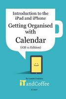 Getting Organised: The Calendar App on the iPad and iPhone (iOS 11 Edition) 1389078639 Book Cover