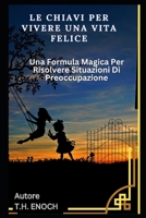 Le Chiavi Per Vivere Una Vita Felice: Una Formula Magica Per Risolvere Situazioni Di Preoccupazione B0BW35VPJZ Book Cover