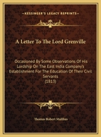 A Letter To The Lord Grenville: Occasioned By Some Observations Of His Lordship On The East India Company's Establishment For The Education Of Their Civil Servants 1161846840 Book Cover