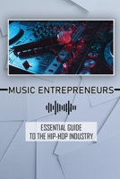 Music Entrepreneurs: Essential Guide To The Hip-Hop Industry: Hip-Hop Entrepreneurs Guide B09BSZXX8X Book Cover